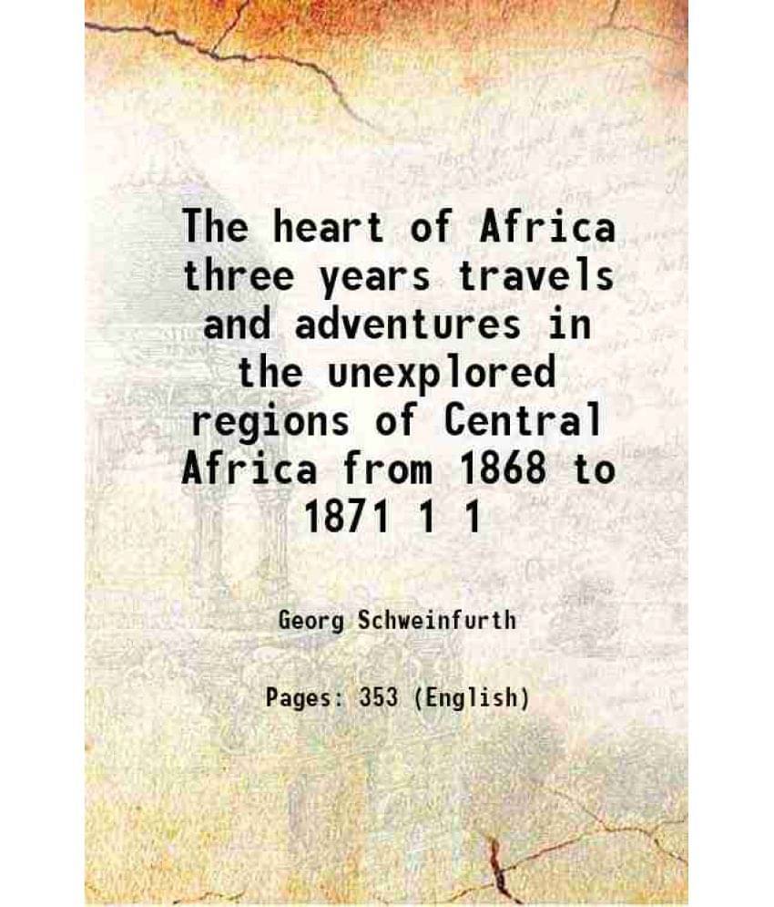 The Heart Of Africa Three Years Travels And Adventures In The Unexplored Regions Of Central Africa From 1868 To 1871 Volume 1-.. The Heart Of Africa Three Years Travels And Adventures In The Unexplored Regions Of Central Africa From 1868 To 1871 Volume 1-..