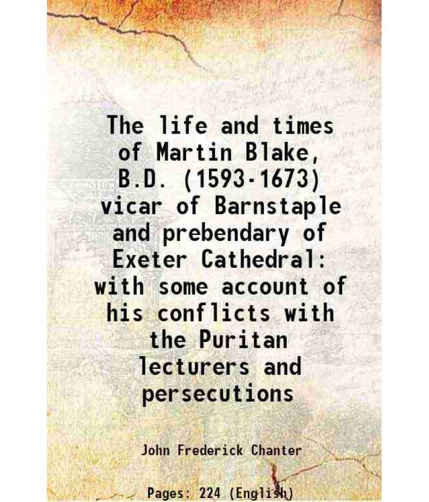 The Life And Times Of Martin Blake, B.D. (1593-1673) Vicar Of Barnstaple And Prebendary Of Exeter Cathedral With Some Account-.. The Life And Times Of Martin Blake, B.D. (1593-1673) Vicar Of Barnstaple And Prebendary Of Exeter Cathedral With Some Account-..