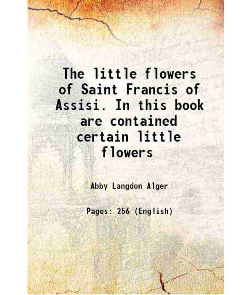 The Little Flowers Of Saint Francis Of Assisi. In This Book Are Contained Certain Little Flowers 1898 Hardcover     			The Little Flowers Of Saint Francis Of Assisi. In This Book Are Contained Certain Little Flowers 1898 Hardcover