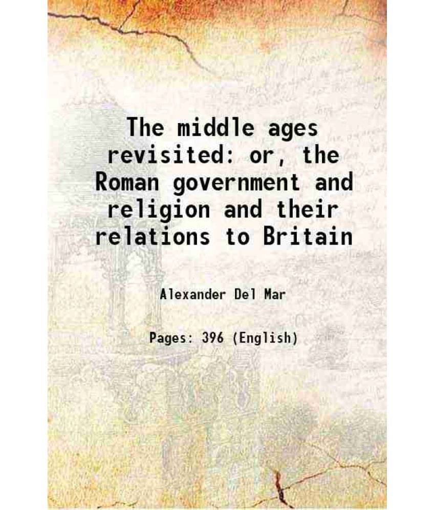 The Middle Ages Revisited Or, The Roman Government And Religion And Their Relations To Britain 1900 Hardcover The Middle Ages Revisited Or, The Roman Government And Religion And Their Relations To Britain 1900 Hardcover
