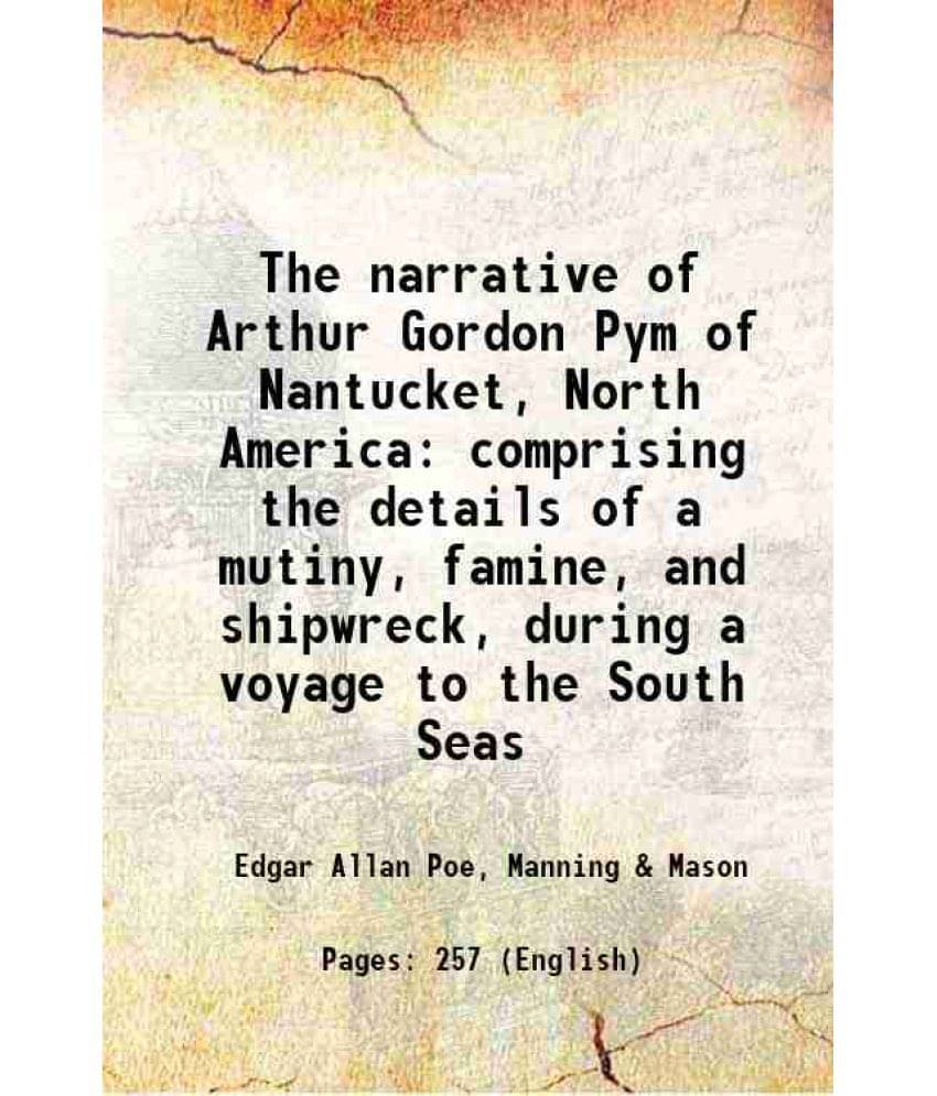 The Narrative Of Arthur Gordon Pym Of Nantucket, North America Comprising The Details Of A Mutiny, Famine, And Shipwreck, Dur-.. The Narrative Of Arthur Gordon Pym Of Nantucket, North America Comprising The Details Of A Mutiny, Famine, And Shipwreck, Dur-..