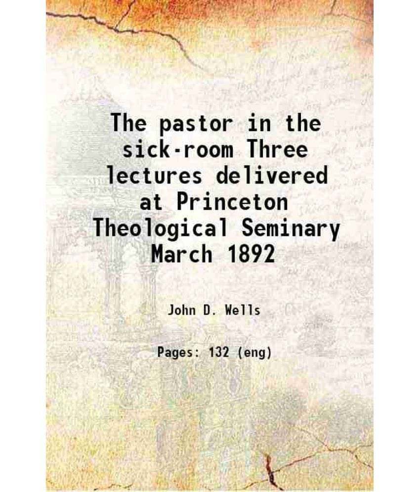The Pastor In The Sick-Room Three Lectures Delivered At Princeton Theological Seminary March 1892 1893 Hardcover The Pastor In The Sick-Room Three Lectures Delivered At Princeton Theological Seminary March 1892 1893 Hardcover