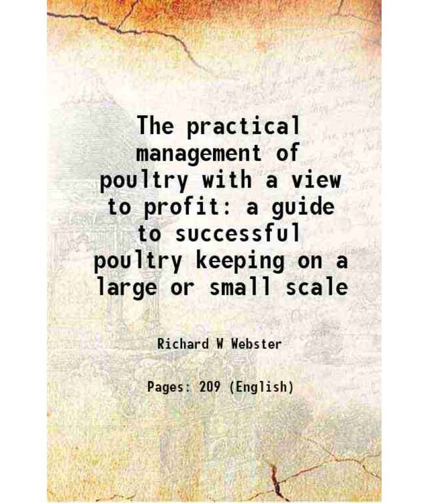 The Practical Management Of Poultry With A View To Profit A Guide To Successful Poultry Keeping On A Large Or Small Scale 189-.. The Practical Management Of Poultry With A View To Profit A Guide To Successful Poultry Keeping On A Large Or Small Scale 189-..