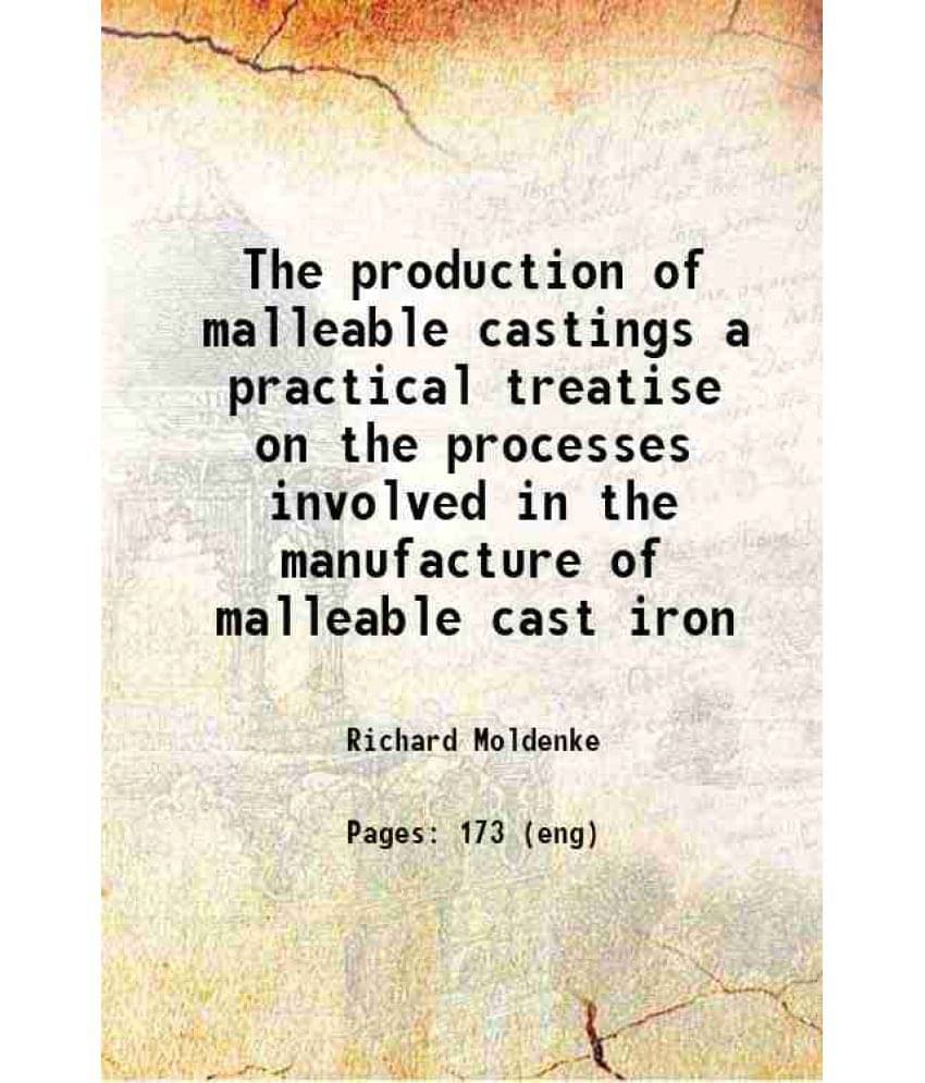 The Production Of Malleable Castings A Practical Treatise On The Processes Involved In The Manufacture Of Malleable Cast Iron-.. The Production Of Malleable Castings A Practical Treatise On The Processes Involved In The Manufacture Of Malleable Cast Iron-..