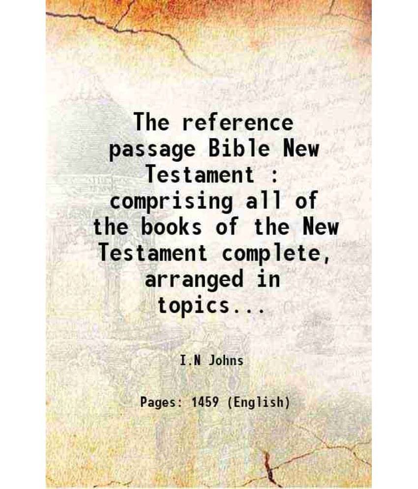 The Reference Passage Bible New Testament : Comprising All Of The Books Of The New Testament Complete, Arranged In Topics... -.. The Reference Passage Bible New Testament : Comprising All Of The Books Of The New Testament Complete, Arranged In Topics... -..