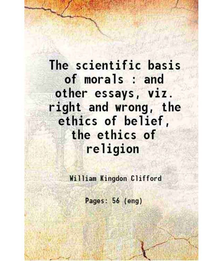 The Scientific Basis Of Morals : And Other Essays, Viz. Right And Wrong, The Ethics Of Belief, The Ethics Of Religion 1884 H-.. The Scientific Basis Of Morals : And Other Essays, Viz. Right And Wrong, The Ethics Of Belief, The Ethics Of Religion 1884 H-..