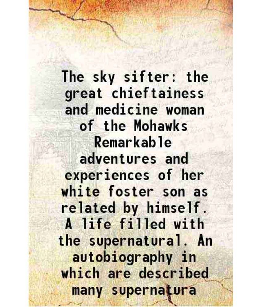 The Sky Sifter The Great Chieftainess And Medicine Woman Of The Mohawks Remarkable Adventures And Experiences Of Her White Fo-.. The Sky Sifter The Great Chieftainess And Medicine Woman Of The Mohawks Remarkable Adventures And Experiences Of Her White Fo-..