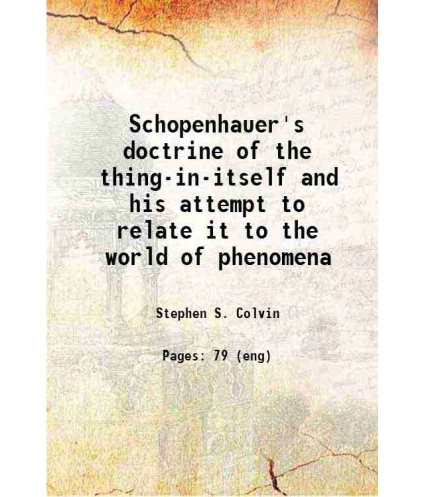 Schopenhauer'S Doctrine Of The Thing-In-Itself And His Attempt To Relate It To The World Of Phenomena 1897 Hardcover Schopenhauer'S Doctrine Of The Thing-In-Itself And His Attempt To Relate It To The World Of Phenomena 1897 Hardcover