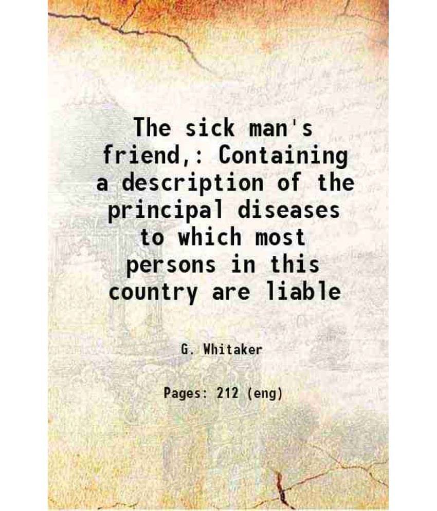 The Sick Man'S Friend, Containing A Description Of The Principal Diseases To Which Most Persons In This Country Are Liable 18-.. The Sick Man'S Friend, Containing A Description Of The Principal Diseases To Which Most Persons In This Country Are Liable 18-..
