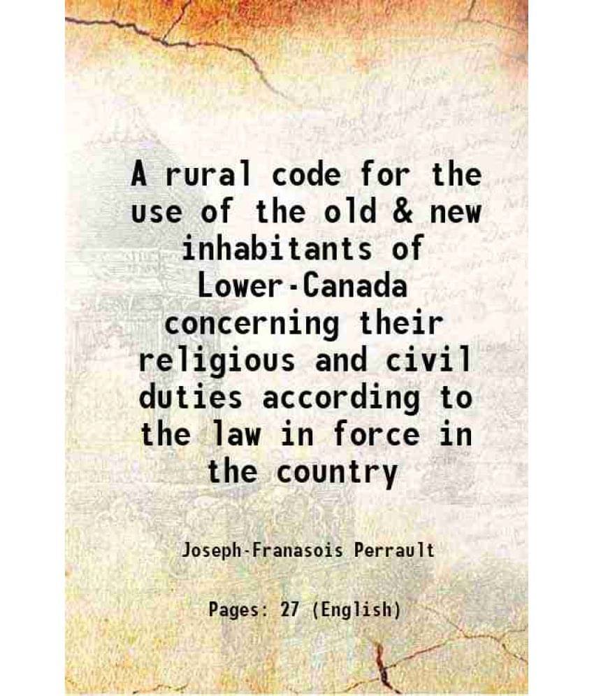 A Rural Code For The Use Of The Old & New Inhabitants Of Lower-Canada Concerning Their Religious And Civil Duties According T-.. A Rural Code For The Use Of The Old & New Inhabitants Of Lower-Canada Concerning Their Religious And Civil Duties According T-..