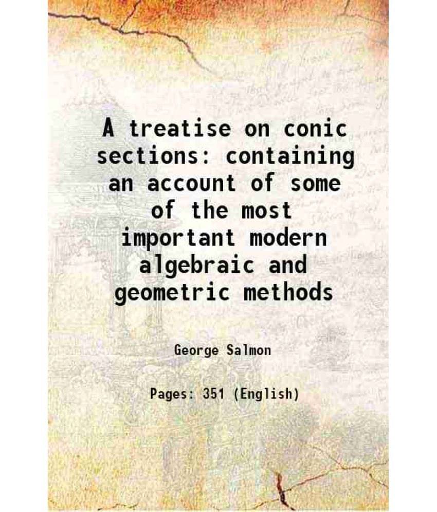 A Treatise On Conic Sections Containing An Account Of Some Of The Most Important Modern Algebraic And Geometric Methods 1850 -.. A Treatise On Conic Sections Containing An Account Of Some Of The Most Important Modern Algebraic And Geometric Methods 1850 -..