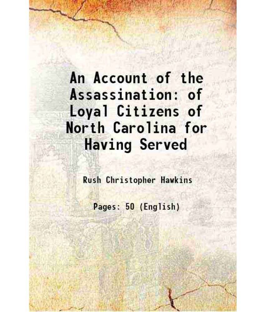 An Account Of The Assassination Of Loyal Citizens Of North Carolina For Having Served 1897 Hardcover An Account Of The Assassination Of Loyal Citizens Of North Carolina For Having Served 1897 Hardcover