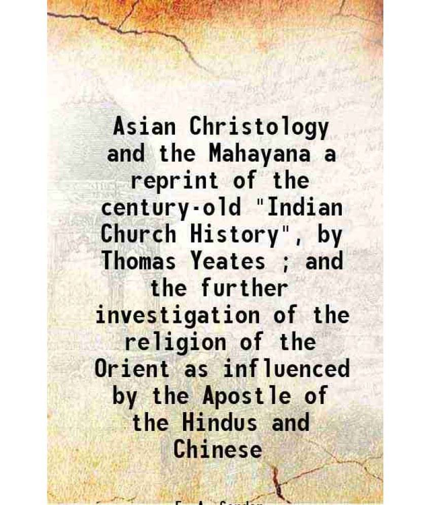 Asian Christology And The Mahayana A Reprint Of The Century-Old Indian Church History, By Thomas Yeates And The Further I-.. Asian Christology And The Mahayana A Reprint Of The Century-Old Indian Church History, By Thomas Yeates And The Further I-..