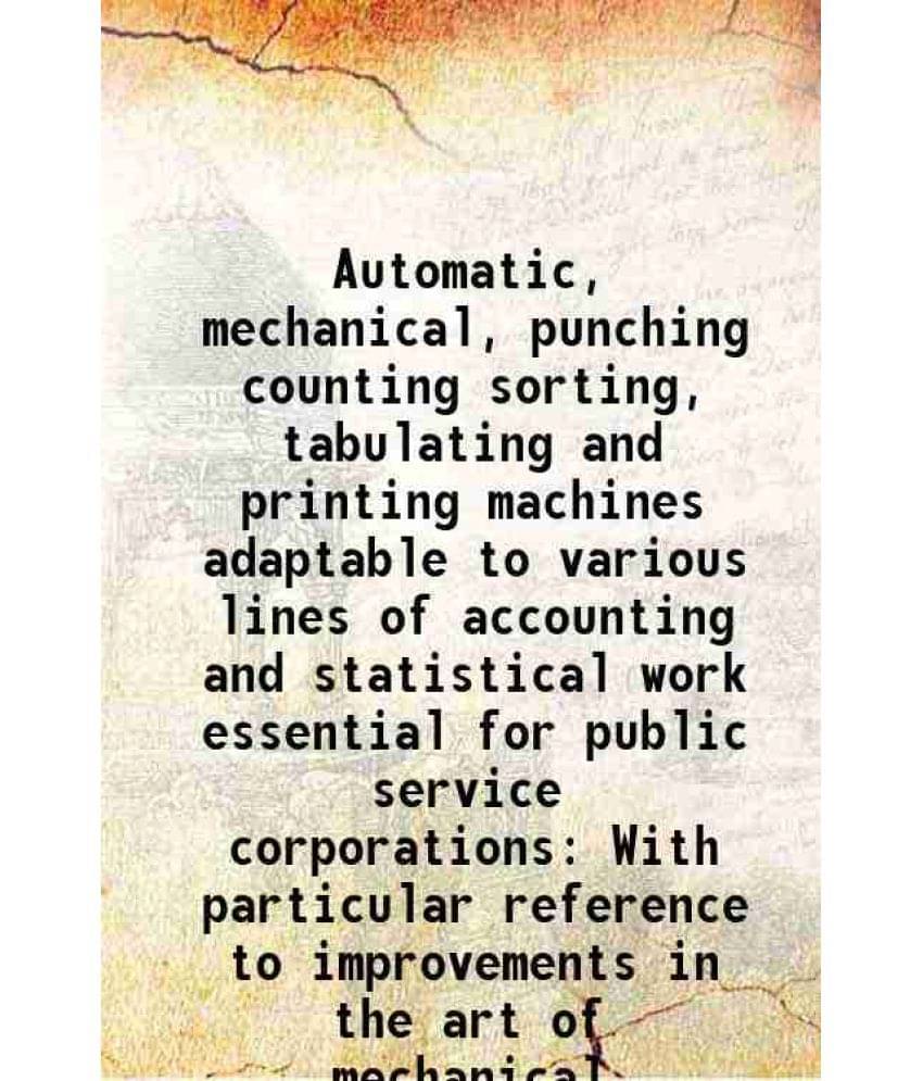 Automatic, Mechanical, Punching Counting Sorting, Tabulating And Printing Machines Adaptable To Various Lines Of Accounting A-.. Automatic, Mechanical, Punching Counting Sorting, Tabulating And Printing Machines Adaptable To Various Lines Of Accounting A-..