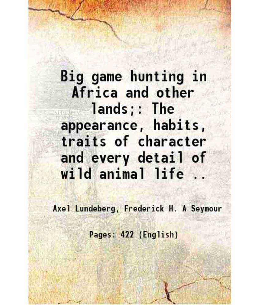     			Big Game Hunting In Africa And Other Lands The Appearance, Habits, Traits Of Character And Every Detail Of Wild Animal Life -..