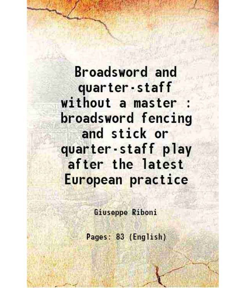 Broadsword And Quarter-Staff Without A Master : Broadsword Fencing And Stick Or Quarter-Staff Play After The Latest European -.. Broadsword And Quarter-Staff Without A Master : Broadsword Fencing And Stick Or Quarter-Staff Play After The Latest European -..