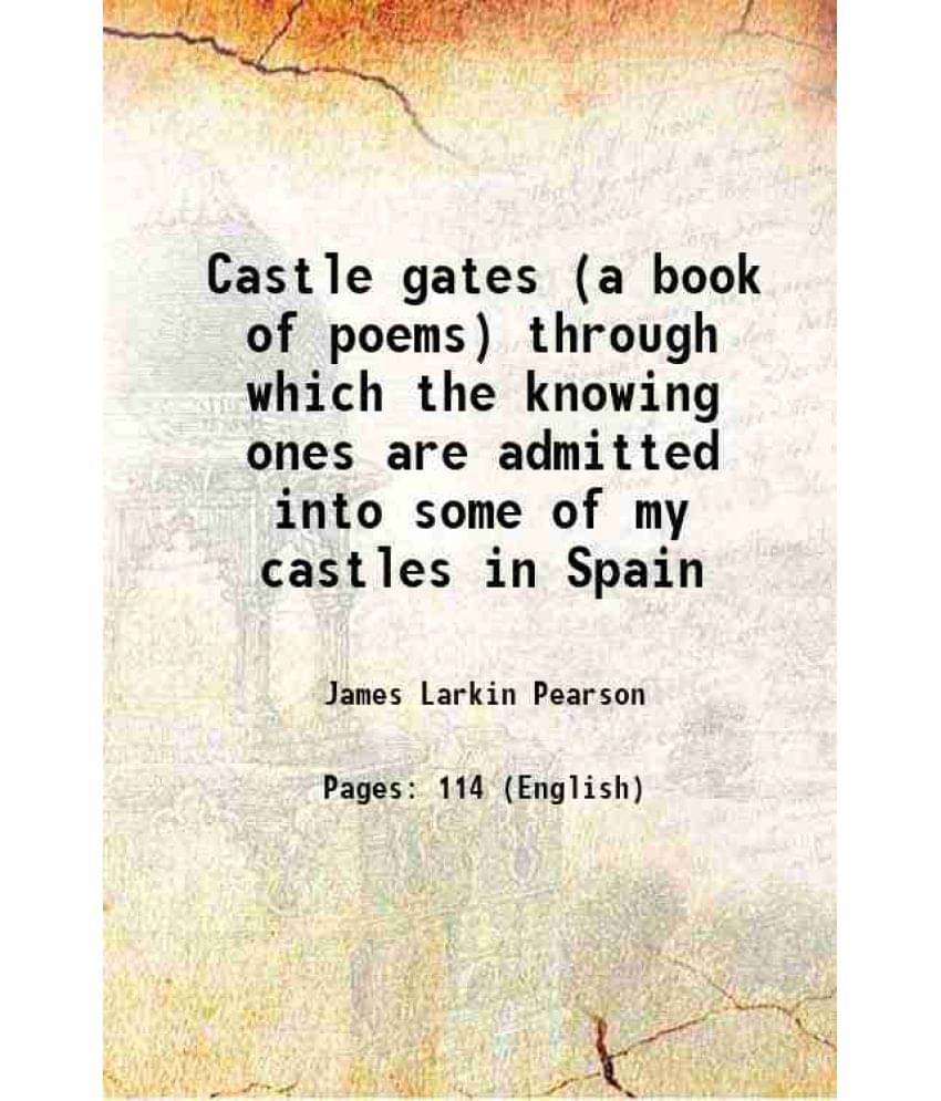 Castle Gates (A Book Of Poems) Through Which The Knowing Ones Are Admitted Into Some Of My Castles In Spain 1908 Hardcover Castle Gates (A Book Of Poems) Through Which The Knowing Ones Are Admitted Into Some Of My Castles In Spain 1908 Hardcover