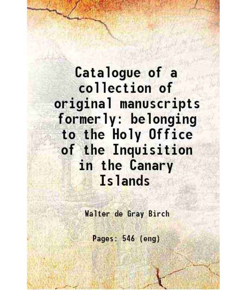 Catalogue Of A Collection Of Original Manuscripts Formerly Belonging To The Holy Office Of The Inquisition In The Canary Isla-..     			Catalogue Of A Collection Of Original Manuscripts Formerly Belonging To The Holy Office Of The Inquisition In The Canary Isla-..