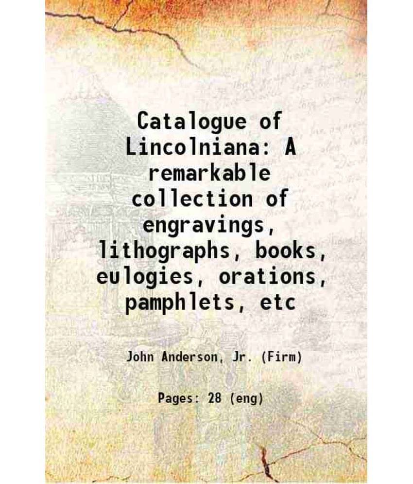 Catalogue Of Lincolniana A Remarkable Collection Of Engravings, Lithographs, Books, Eulogies, Orations, Pamphlets, Etc 1902 -.. Catalogue Of Lincolniana A Remarkable Collection Of Engravings, Lithographs, Books, Eulogies, Orations, Pamphlets, Etc 1902 -..