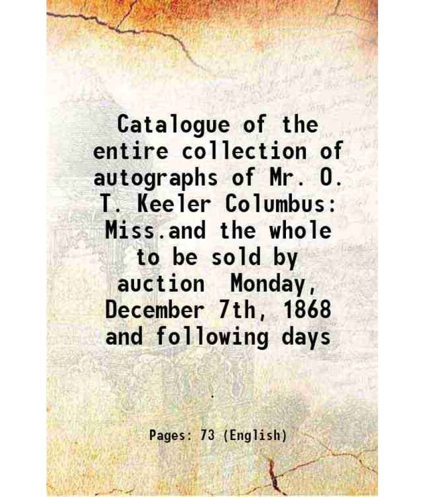 Catalogue Of The Entire Collection Of Autographs Of Mr. O. T. Keeler Columbus Miss.And The Whole To Be Sold By Auction Monday-.. Catalogue Of The Entire Collection Of Autographs Of Mr. O. T. Keeler Columbus Miss.And The Whole To Be Sold By Auction Monday-..