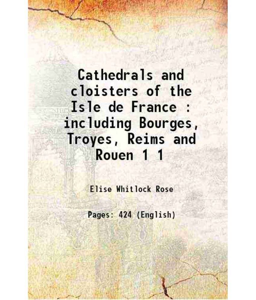     			Cathedrals And Cloisters Of The Isle De France : Including Bourges, Troyes, Reims And Rouen Volume 1 1910 Hardcover