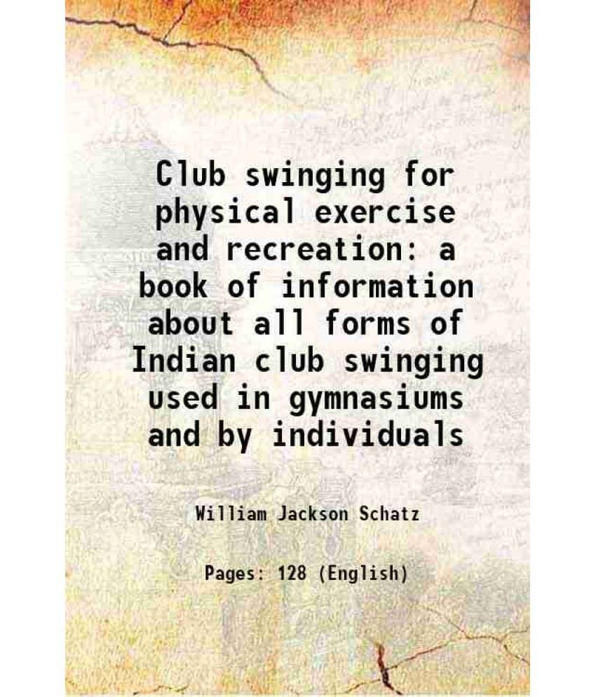 Club Swinging For Physical Exercise And Recreation A Book Of Information About All Forms Of Indian Club Swinging Used In Gymn-.. Club Swinging For Physical Exercise And Recreation A Book Of Information About All Forms Of Indian Club Swinging Used In Gymn-..