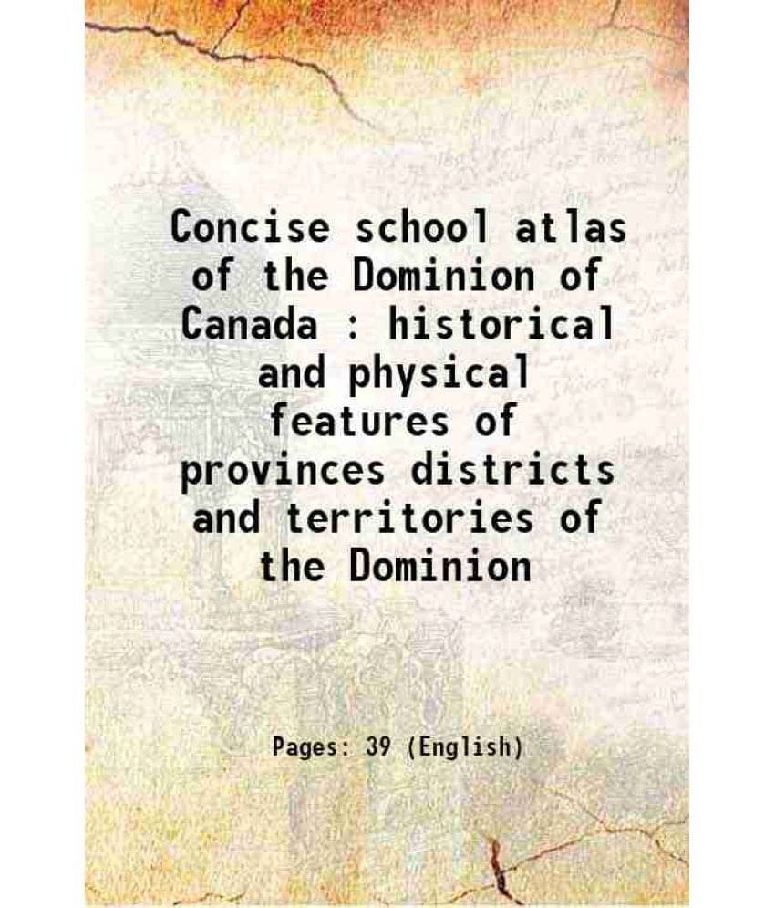 Concise School Atlas Of The Dominion Of Canada : Historical And Physical Features Of Provinces Districts And Territories Of T-.. Concise School Atlas Of The Dominion Of Canada : Historical And Physical Features Of Provinces Districts And Territories Of T-..