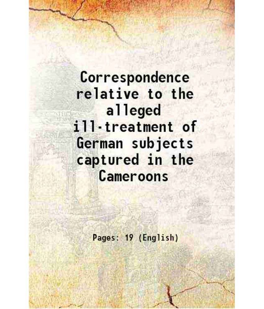Correspondence Relative To The Alleged Ill-Treatment Of German Subjects Captured In The Cameroons 1915 Hardcover Correspondence Relative To The Alleged Ill-Treatment Of German Subjects Captured In The Cameroons 1915 Hardcover