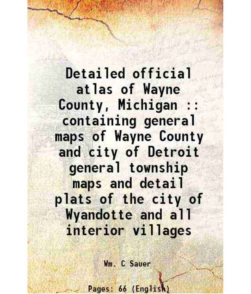 Detailed Official Atlas Of Wayne County, Michigan : Containing General Maps Of Wayne County And City Of Detroit General Towns-.. Detailed Official Atlas Of Wayne County, Michigan : Containing General Maps Of Wayne County And City Of Detroit General Towns-..