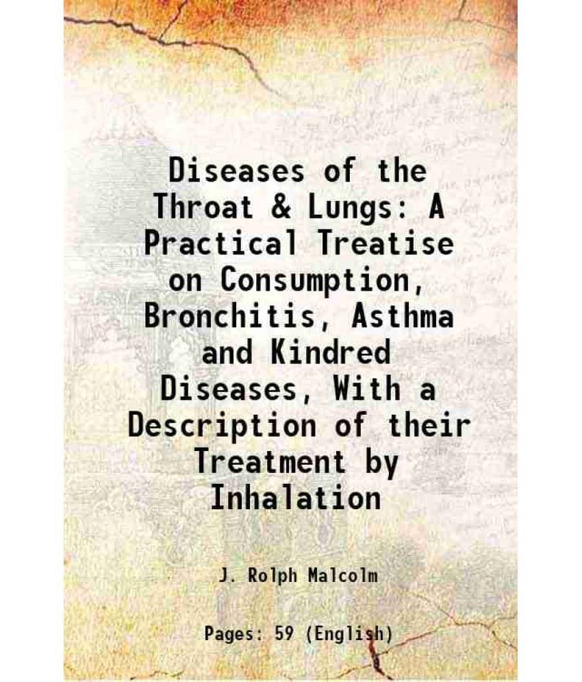Diseases Of The Throat & Lungs A Practical Treatise On Consumption, Bronchitis, Asthma And Kindred Diseases, With A Descripti-.. Diseases Of The Throat & Lungs A Practical Treatise On Consumption, Bronchitis, Asthma And Kindred Diseases, With A Descripti-..