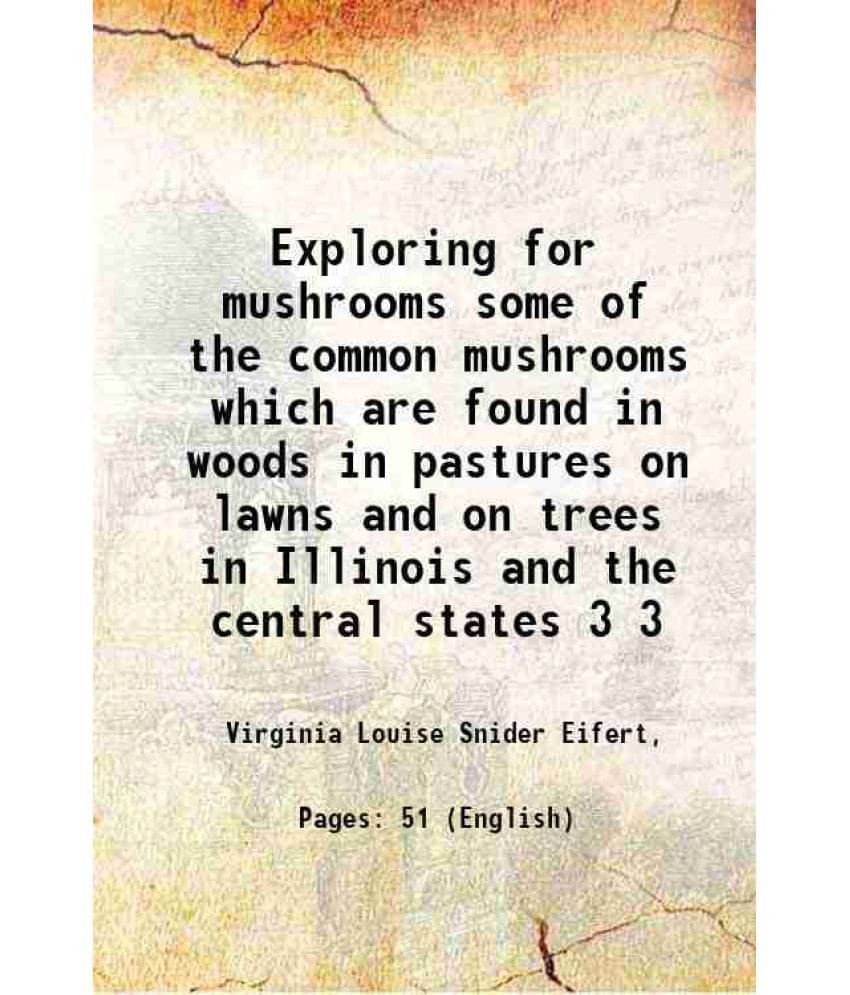 Exploring For Mushrooms Some Of The Common Mushrooms Which Are Found In Woods In Pastures On Lawns And On Trees In Illin Vol. 3.. Exploring For Mushrooms Some Of The Common Mushrooms Which Are Found In Woods In Pastures On Lawns And On Trees In Illin Vol. 3..