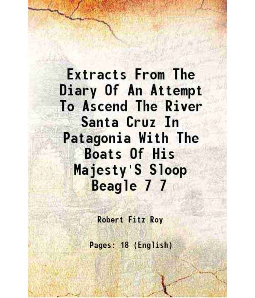 Extracts From The Diary Of An Attempt To Ascend The River Santa Cruz In Patagonia With The Boats Of His Majesty'S Sloop Vol. 7.. Extracts From The Diary Of An Attempt To Ascend The River Santa Cruz In Patagonia With The Boats Of His Majesty'S Sloop Vol. 7..