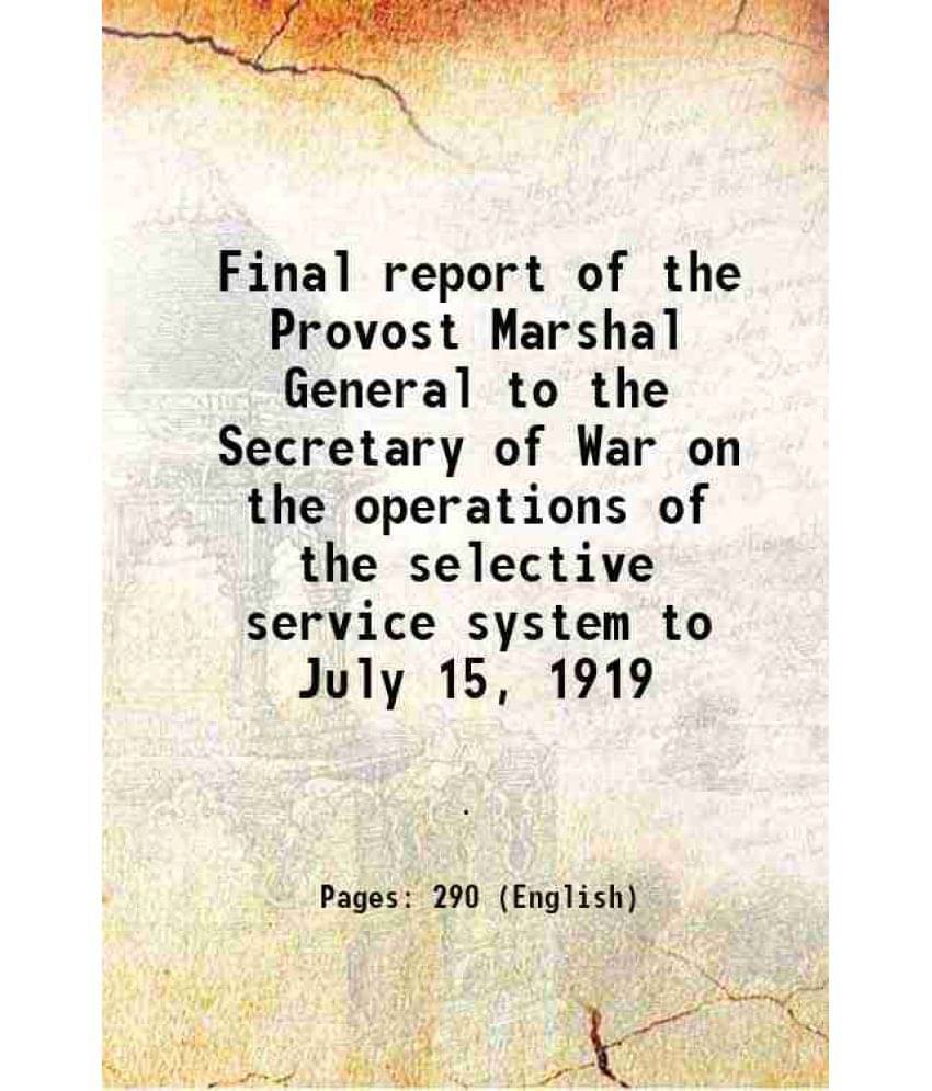 Final Report Of The Provost Marshal General To The Secretary Of War On The Operations Of The Selective Service System To July-.. Final Report Of The Provost Marshal General To The Secretary Of War On The Operations Of The Selective Service System To July-..