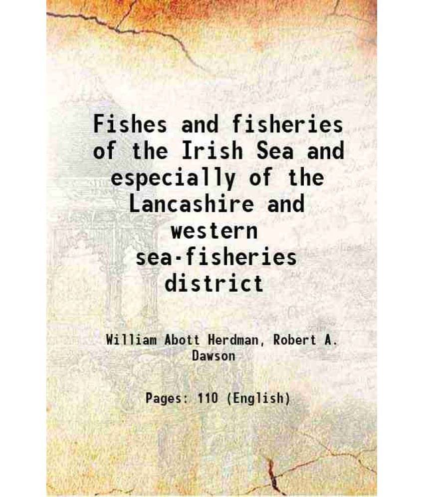 Fishes And Fisheries Of The Irish Sea And Especially Of The Lancashire And Western Sea-Fisheries District 1902 Hardcover Fishes And Fisheries Of The Irish Sea And Especially Of The Lancashire And Western Sea-Fisheries District 1902 Hardcover