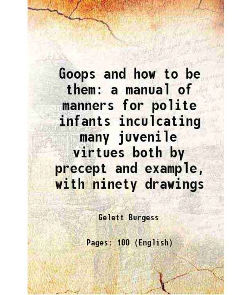 Goops And How To Be Them A Manual Of Manners For Polite Infants Inculcating Many Juvenile Virtues Both By Precept And Example-.. Goops And How To Be Them A Manual Of Manners For Polite Infants Inculcating Many Juvenile Virtues Both By Precept And Example-..