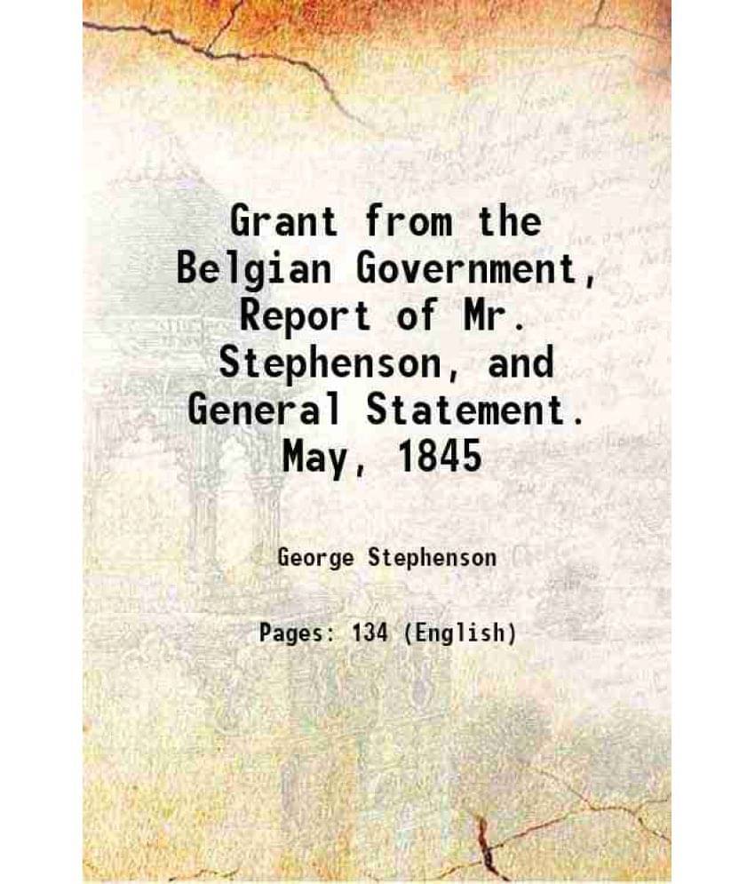 Grant From The Belgian Government, Report Of Mr. Stephenson, And General Statement. May, 1845 1845 Hardcover Grant From The Belgian Government, Report Of Mr. Stephenson, And General Statement. May, 1845 1845 Hardcover