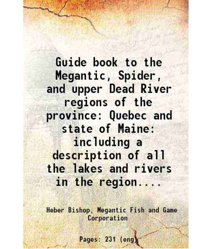 Guide Book To The Megantic, Spider, And Upper Dead River Regions Of The Province Quebec And State Of Maine: Including A Descr-.. Guide Book To The Megantic, Spider, And Upper Dead River Regions Of The Province Quebec And State Of Maine: Including A Descr-..