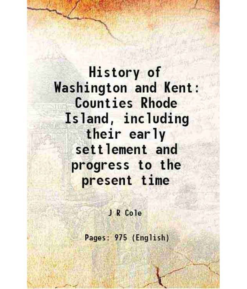 History Of Washington And Kent Counties Rhode Island, Including Their Early Settlement And Progress To The Present Time 1889 -.. History Of Washington And Kent Counties Rhode Island, Including Their Early Settlement And Progress To The Present Time 1889 -..