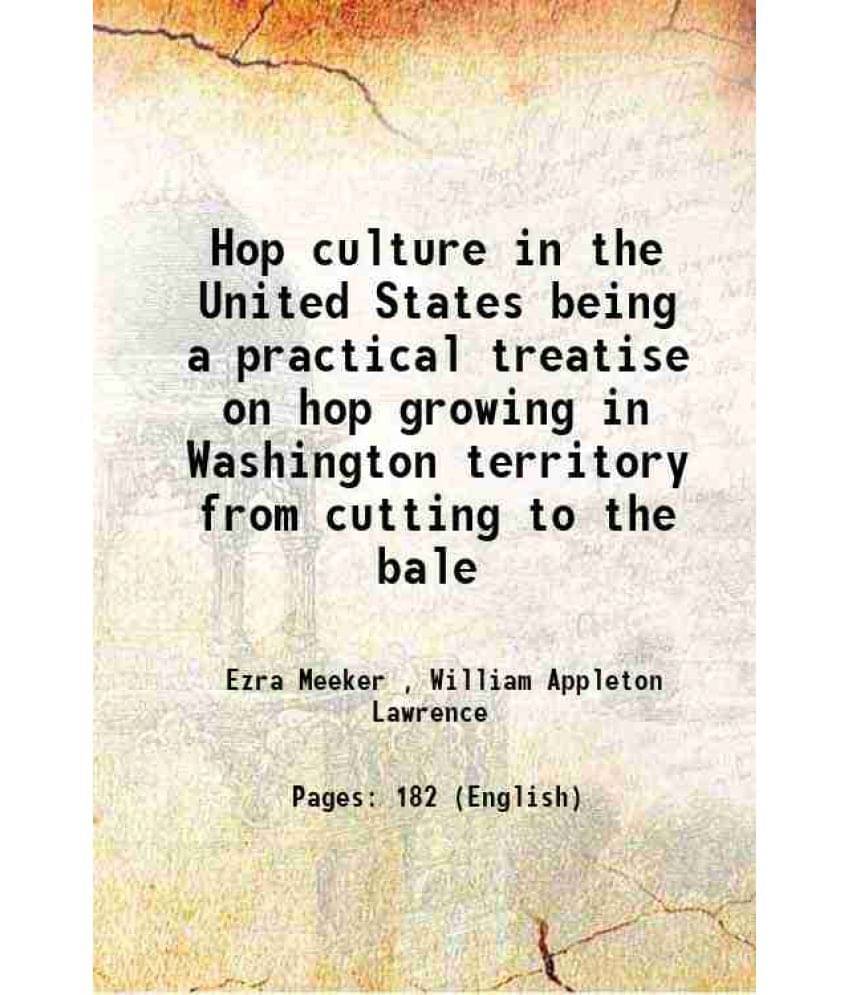 Hop Culture In The United States Being A Practical Treatise On Hop Growing In Washington Territory From Cutting To The Bale 1-.. Hop Culture In The United States Being A Practical Treatise On Hop Growing In Washington Territory From Cutting To The Bale 1-..