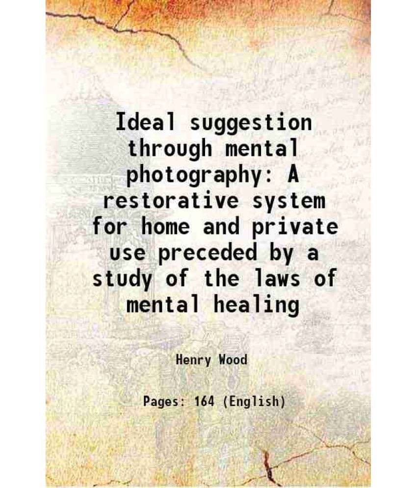 Ideal Suggestion Through Mental Photography A Restorative System For Home And Private Use Preceded By A Study Of The Laws Of -.. Ideal Suggestion Through Mental Photography A Restorative System For Home And Private Use Preceded By A Study Of The Laws Of -..