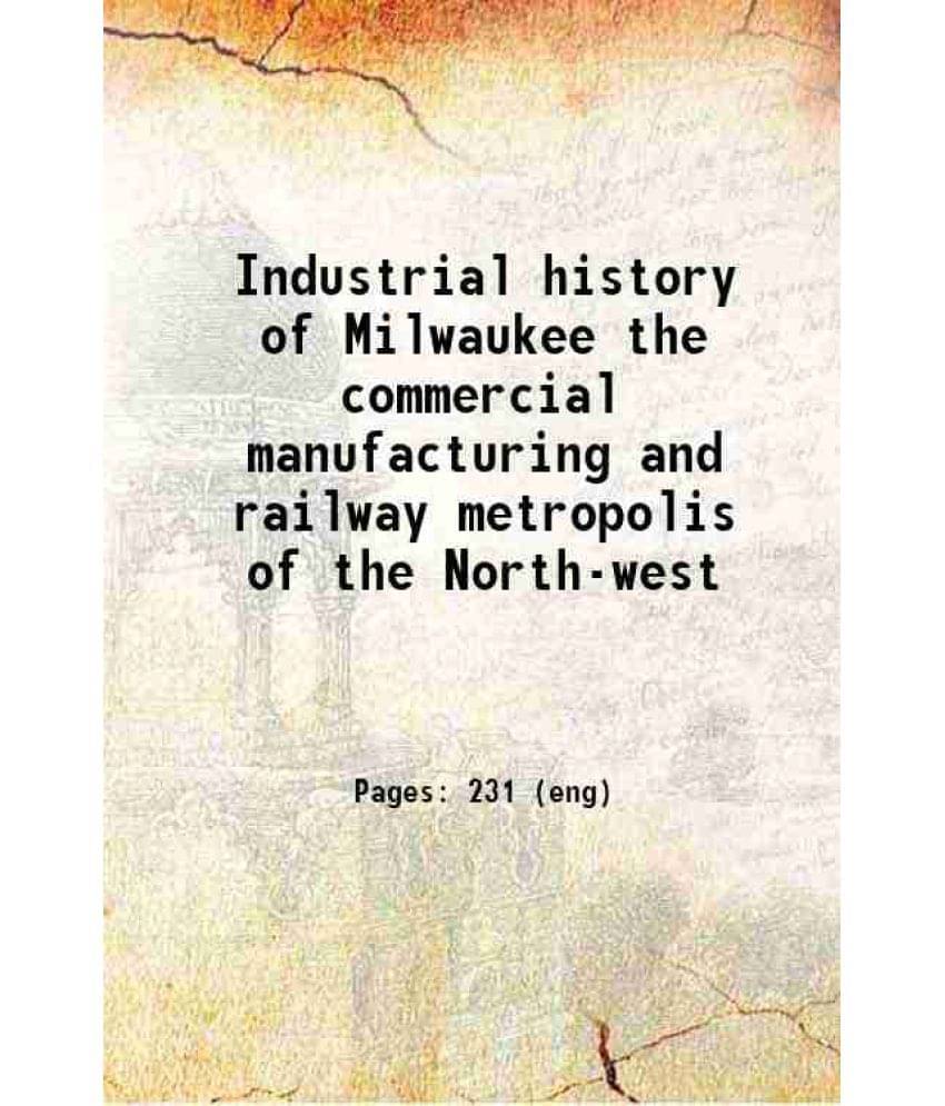 Industrial History Of Milwaukee The Commercial Manufacturing And Railway Metropolis Of The North-West 1886 Hardcover Industrial History Of Milwaukee The Commercial Manufacturing And Railway Metropolis Of The North-West 1886 Hardcover