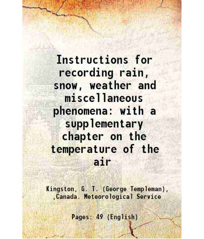 Instructions For Recording Rain, Snow, Weather And Miscellaneous Phenomena With A Supplementary Chapter On The Temperature Of-.. Instructions For Recording Rain, Snow, Weather And Miscellaneous Phenomena With A Supplementary Chapter On The Temperature Of-..