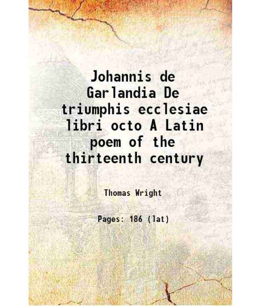 Johannis De Garlandia De Triumphis Ecclesiae Libri Octo A Latin Poem Of The Thirteenth Century 1856 Hardcover Johannis De Garlandia De Triumphis Ecclesiae Libri Octo A Latin Poem Of The Thirteenth Century 1856 Hardcover