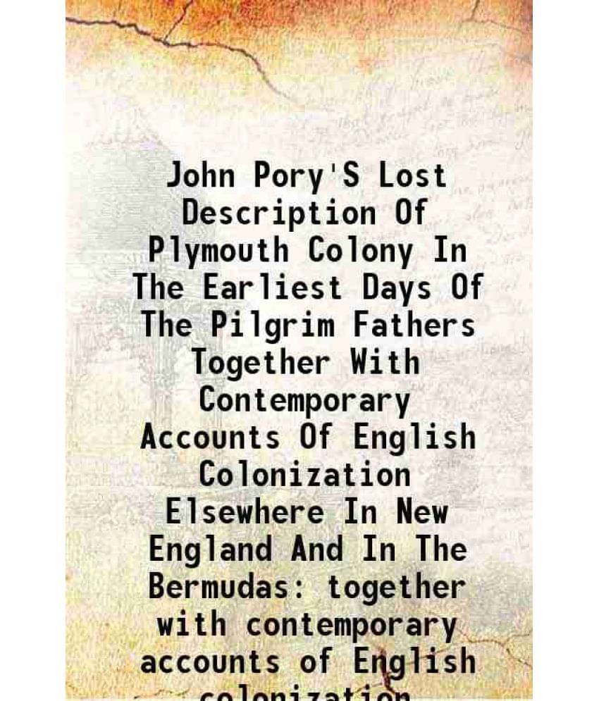 John Pory'S Lost Description Of Plymouth Colony In The Earliest Days Of The Pilgrim Fathers Together With Contemporary Accoun-.. John Pory'S Lost Description Of Plymouth Colony In The Earliest Days Of The Pilgrim Fathers Together With Contemporary Accoun-..
