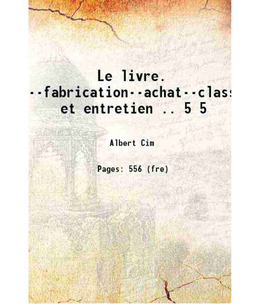 Le Livre. Historique--Fabrication--Achat--Classement--Usage Et Entretien .. Volume 5 1908 Hardcover Le Livre. Historique--Fabrication--Achat--Classement--Usage Et Entretien .. Volume 5 1908 Hardcover