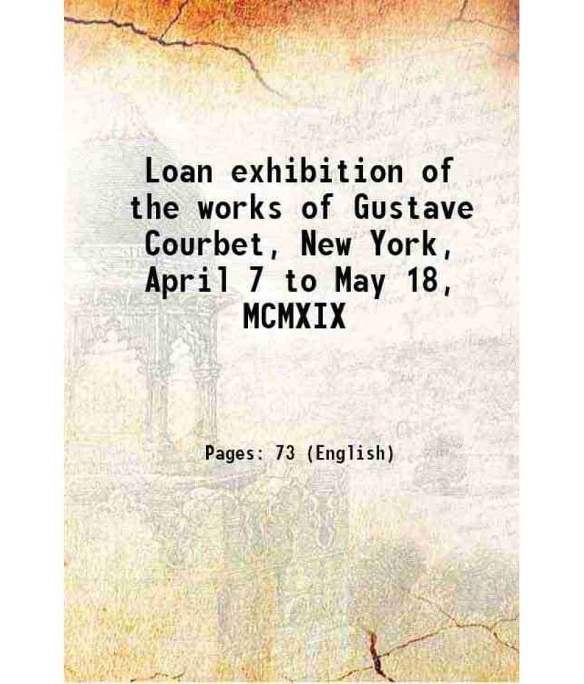 Loan Exhibition Of The Works Of Gustave Courbet, New York, April 7 To May 18, Mcmxix 1919 Hardcover Loan Exhibition Of The Works Of Gustave Courbet, New York, April 7 To May 18, Mcmxix 1919 Hardcover