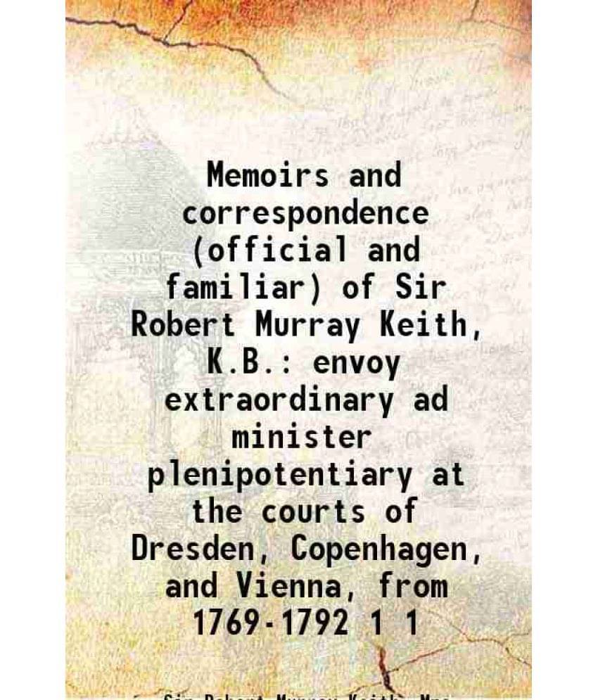 Memoirs And Correspondence (Official And Familiar) Of Sir Robert Murray Keith, K.B. Envoy Extraordinary Ad Minister Plen Vol. 1.. Memoirs And Correspondence (Official And Familiar) Of Sir Robert Murray Keith, K.B. Envoy Extraordinary Ad Minister Plen Vol. 1..