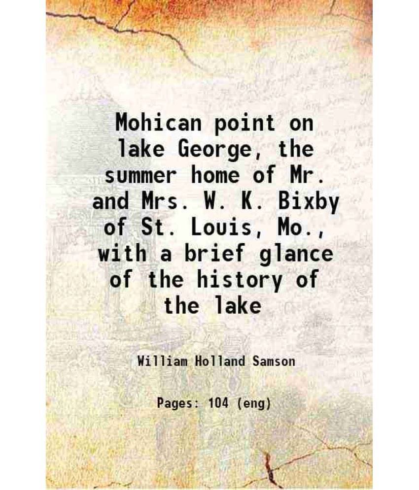 Mohican Point On Lake George, The Summer Home Of Mr. And Mrs. W. K. Bixby Of St. Louis, Mo., With A Brief Glance Of The Histo-.. Mohican Point On Lake George, The Summer Home Of Mr. And Mrs. W. K. Bixby Of St. Louis, Mo., With A Brief Glance Of The Histo-..