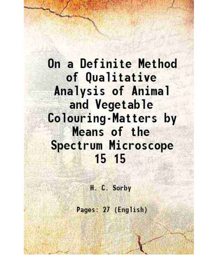On A Definite Method Of Qualitative Analysis Of Animal And Vegetable Colouring-Matters By Means Of The Spectrum Microsc Vol. 15.. On A Definite Method Of Qualitative Analysis Of Animal And Vegetable Colouring-Matters By Means Of The Spectrum Microsc Vol. 15..