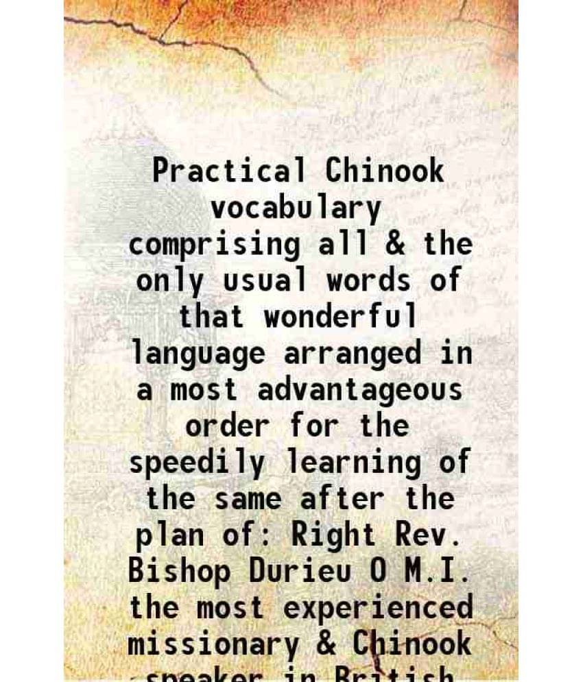 Practical Chinook Vocabulary Comprising All & The Only Usual Words Of That Wonderful Language Arranged In A Most Advantageous-.. Practical Chinook Vocabulary Comprising All & The Only Usual Words Of That Wonderful Language Arranged In A Most Advantageous-..